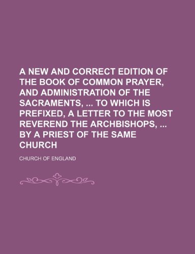 9781150915970: A New and Correct Edition of the Book of Common Prayer, and Administration of the Sacraments, to Which Is Prefixed, a Letter to the Most Reverend the Archbishops, by a Priest of the Same Church