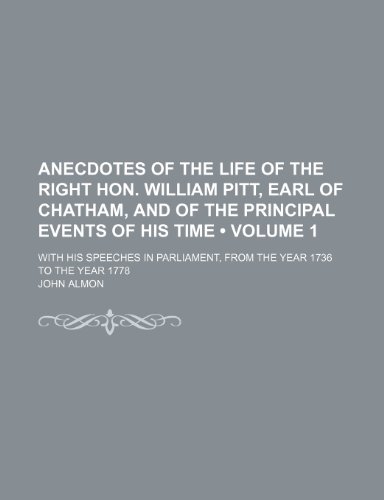 Anecdotes of the life of the Right Hon. William Pitt, earl of Chatham, and of the principal events of his time (Volume 1); with his speeches in Parliament, from the year 1736 to the year 1778 (9781150916342) by Almon, John
