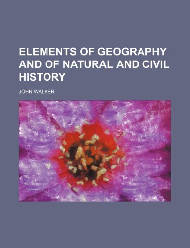 Elements of Geography and of Natural and Civil History (9781150918971) by Walker, John