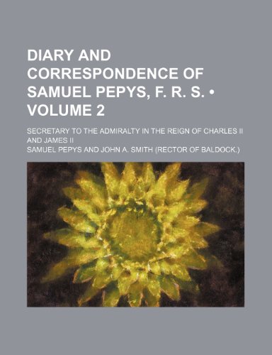 Diary and correspondence of Samuel Pepys, F. R. S. (Volume 2); secretary to the admiralty in the reign of Charles II and James II (9781150919053) by Pepys, Samuel