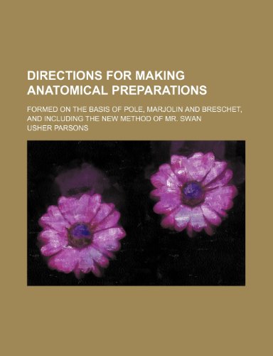 Directions for Making Anatomical Preparations; Formed on the Basis of Pole, Marjolin and Breschet, and Including the New Method of Mr. Swan (9781150919206) by Parsons, Usher