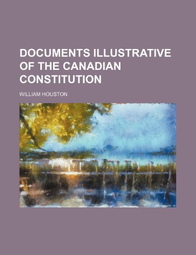 Documents illustrative of the Canadian Constitution (9781150919657) by William Houston