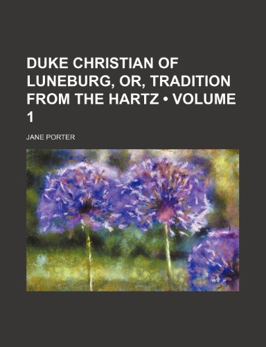 Duke Christian of Luneburg, Or, Tradition From the Hartz (Volume 1) (9781150920257) by Porter, Jane