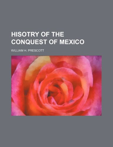 Hisotry of the Conquest of Mexico (9781150920547) by Prescott, William H.