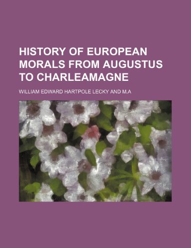 HISTORY OF EUROPEAN MORALS FROM AUGUSTUS TO CHARLEAMAGNE (9781150920745) by Lecky, William Edward Hartpole