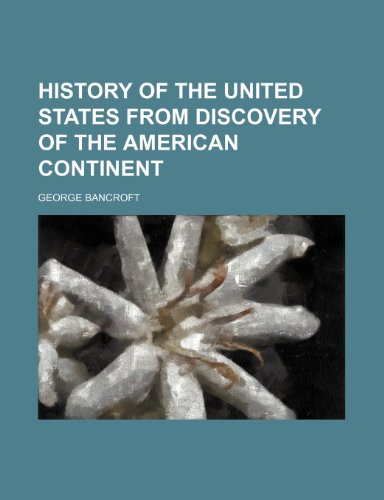 HISTORY OF THE UNITED STATES FROM DISCOVERY OF THE AMERICAN CONTINENT (9781150921131) by Bancroft, George