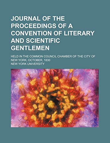Journal of the Proceedings of a Convention of Literary and Scientific Gentlemen; Held in the Common Council Chamber of the City of New York, October, 1830 (9781150922640) by University, New York