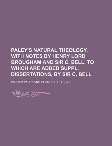 Paley's Natural theology, with notes by Henry lord Brougham and sir C. Bell. To which are added suppl. dissertations, by sir C. Bell (9781150925160) by Paley, William