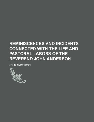 Reminiscences and Incidents Connected With the Life and Pastoral Labors of the Reverend John Anderson (9781150927881) by Anderson, John