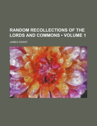 Random Recollections of the Lords and Commons (Volume 1) (9781150928529) by Grant, James