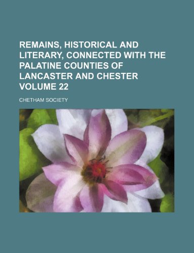 Remains, historical and literary, connected with the palatine counties of Lancaster and Chester Volume 22 (9781150930201) by Society, Chetham