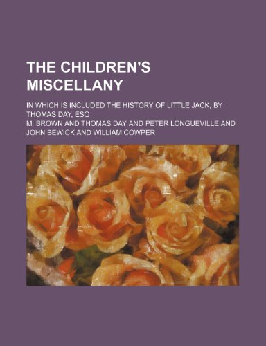 The Children's miscellany; in which is included The history of little Jack, by Thomas Day, esq (9781150931581) by Brown, M.
