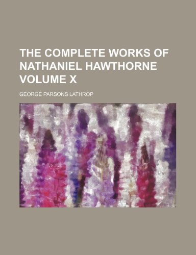 The Complete Works of Nathaniel Hawthorne Volume X (9781150931956) by George Parsons Lathrop