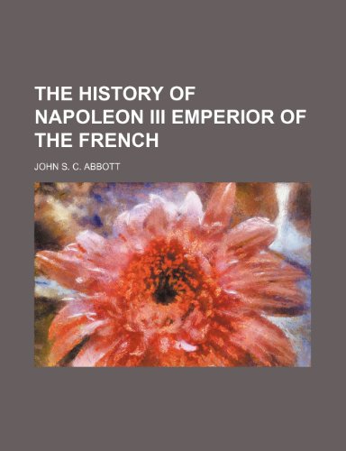 THE HISTORY OF NAPOLEON III EMPERIOR OF THE FRENCH (9781150932922) by Abbott, John S. C.