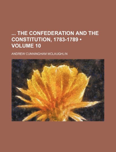 9781150935336: The Confederation and the Constitution, 1783-1789 (Volume 10)