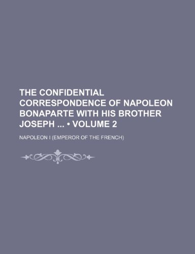 The Confidential Correspondence of Napoleon Bonaparte with His Brother Joseph (Volume 2) (9781150935367) by I, Napoleon