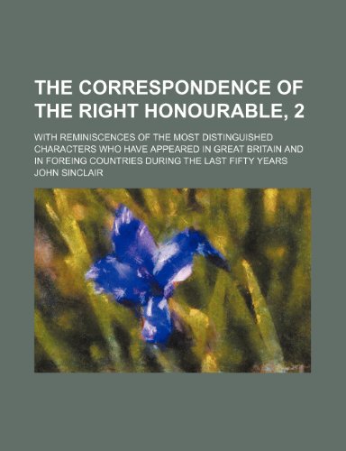 The Correspondence of the Right Honourable, 2; With Reminiscences of the Most Distinguished Characters Who Have Appeared in Great Britain and in Foreing Countries During the Last Fifty Years (9781150935787) by Sinclair, John