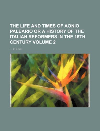 The life and times of Aonio Paleario or a history of the italian reformers in the 16th century Volume 2 (9781150939181) by Young, ...