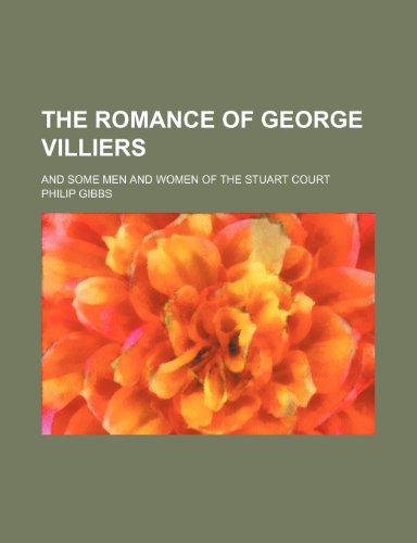 The Romance of George Villiers; And Some Men and Women of the Stuart Court (9781150940330) by Gibbs, Philip