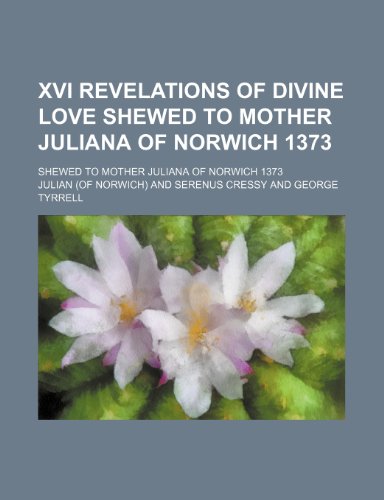 XVI Revelations of Divine Love Shewed to Mother Juliana of Norwich 1373; Shewed to Mother Juliana of Norwich 1373 (9781150940583) by Julian