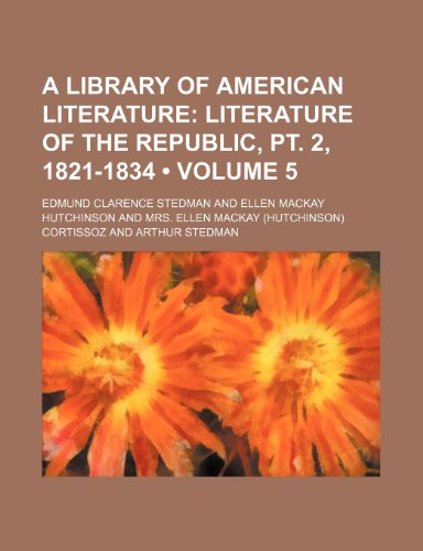 A library of American literature (Volume 5); Literature of the republic, pt. 2, 1821-1834 (9781150942785) by Stedman, Edmund Clarence