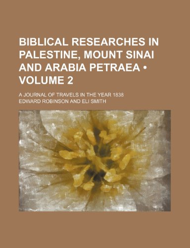 Biblical Researches in Palestine, Mount Sinai and Arabia Petraea (Volume 2); A Journal of Travels in the Year 1838 (9781150946042) by Robinson, Edward