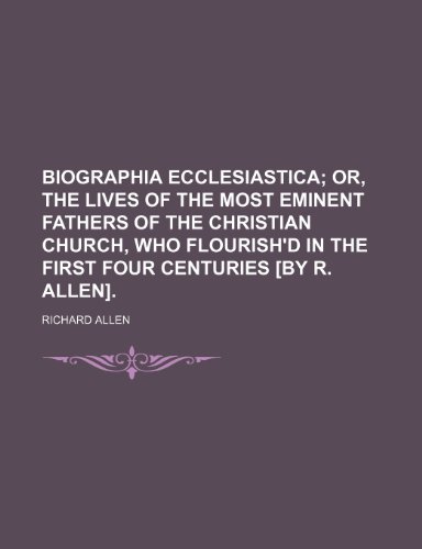 9781150946134: Biographia Ecclesiastica; Or, the Lives of the Most Eminent Fathers of the Christian Church, Who Flourish'd in the First Four Centuries [By R. Allen].