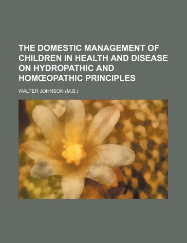 The Domestic Management of Children in Health and Disease on Hydropathic and Hom Opathic Principles (9781150948176) by Walter Johnson