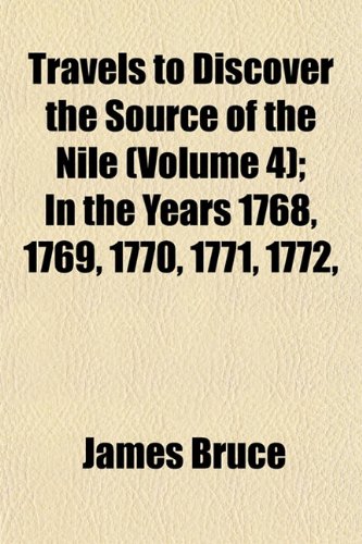 Travels to Discover the Source of the Nile (Volume 4); In the Years 1768, 1769, 1770, 1771, 1772, & 1773 (9781150948190) by Bruce, James