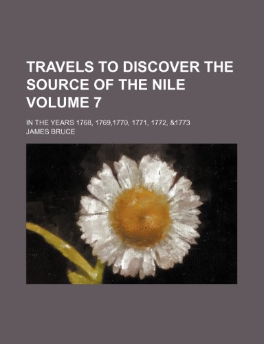 Travels to discover the source of the Nile; in the years 1768, 1769,1770, 1771, 1772, &1773 Volume 7 (9781150948213) by Bruce, James