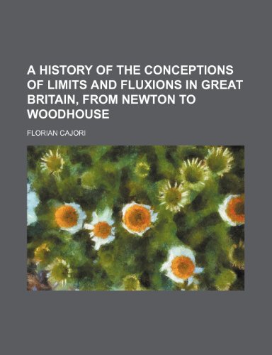 A history of the conceptions of limits and fluxions in Great Britain, from Newton to Woodhouse (9781150949371) by Cajori, Florian