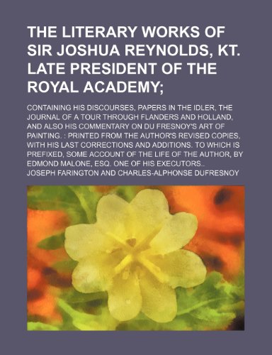 The Literary Works of Sir Joshua Reynolds, Kt. Late President of the Royal Academy (Volume 2); Containing His Discourses, Papers in the Idler, the ... on Du Fresnoy's Art of Painting. Pri (9781150949609) by Farington, Joseph