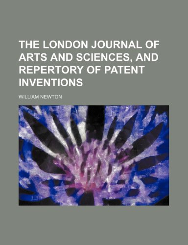 The London journal of arts and sciences, and repertory of patent inventions Volume 11 (9781150949692) by Newton, William