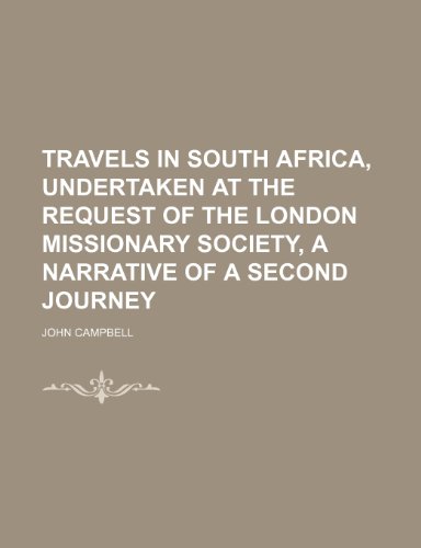 Travels in South Africa, Undertaken at the Request of the London Missionary Society, a Narrative of a Second Journey (Volume 1) (9781150950292) by Campbell, John