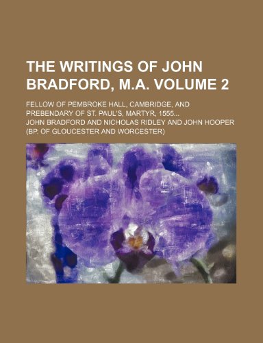 The Writings of John Bradford, M.A. Volume 2; Fellow of Pembroke Hall, Cambridge, and Prebendary of St. Paul's, Martyr, 1555... (9781150953606) by John Bradford