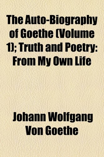 The Auto-Biography of Goethe (Volume 1); Truth and Poetry From My Own Life (9781150955099) by Goethe, Johann Wolfgang Von