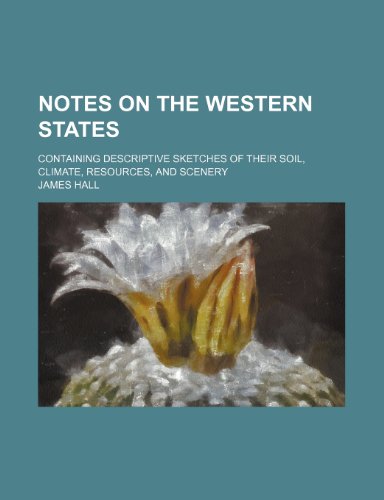 Notes on the Western States; Containing Descriptive Sketches of Their Soil, Climate, Resources, and Scenery (9781150956379) by James Hall