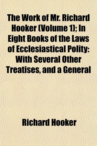 The Works of Mr. Richard Hooker in Eight Books of the Laws of Ecclesiastical Polity (Volume 1); In Eight Books of the Laws of Ecclesiastical Polity ... a General Index. Also, a Life of the Author (9781150957390) by Hooker, Richard