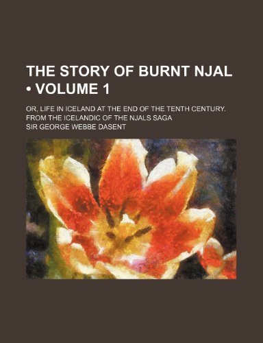 The Story of Burnt Njal (Volume 1); Or, Life in Iceland at the End of the Tenth Century. from the Icelandic of the Njals Saga (9781150960581) by Dasent, Sir George Webbe