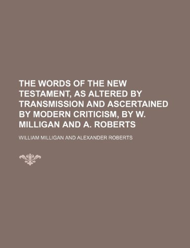 The Words of the New Testament, as Altered by Transmission and Ascertained by Modern Criticism, by W. Milligan and A. Roberts (9781150960635) by Milligan, William