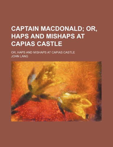 Captain MacDonald; Or, Haps and Mishaps at Capias Castle. Or, Haps and Mishaps at Capias Castle (9781150962356) by Lang, John