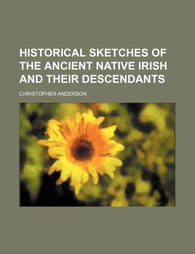 Historical Sketches of the Ancient Native Irish and Their Descendants (9781150964008) by Anderson, Christopher