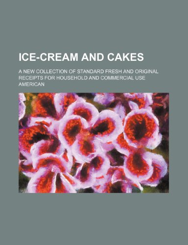 Ice-cream and cakes; A new collection of standard fresh and original receipts for household and commercial use (9781150964312) by American