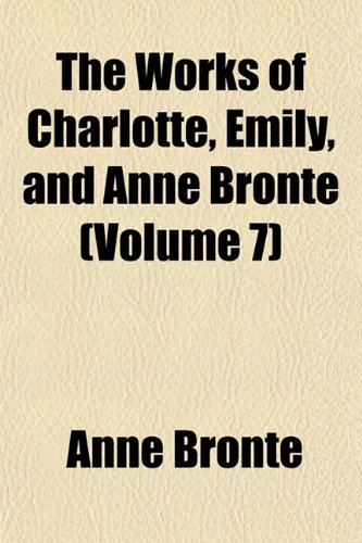 The Works of Charlotte, Emily, and Anne Bronte Volume 7 (9781150967474) by Bront, Anne; Bronte, Charlotte