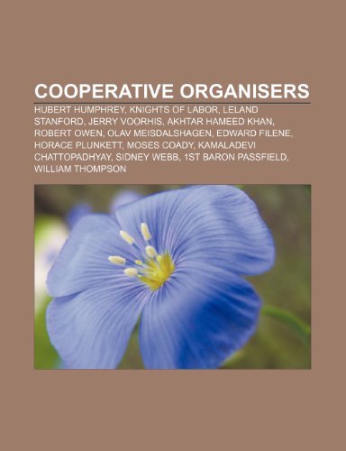 9781150967795: Cooperative organisers: Hubert Humphrey, Knights of Labor, Leland Stanford, Jerry Voorhis, Akhtar Hameed Khan, Robert Owen, Olav Meisdalshagen: Hubert ... Sidney Webb, 1st Baron Passfield