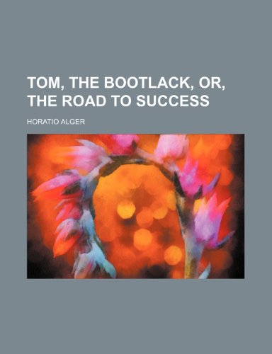 Tom, the Bootlack, Or, the Road to Success (9781150968723) by Alger, Horatio