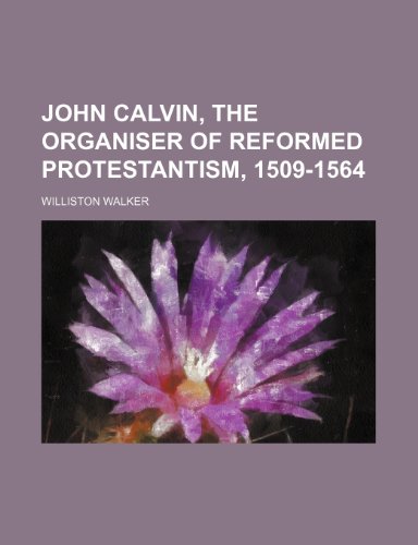 John Calvin, the Organiser of Reformed Protestantism, 1509-1564 (9781150969652) by Walker, Williston