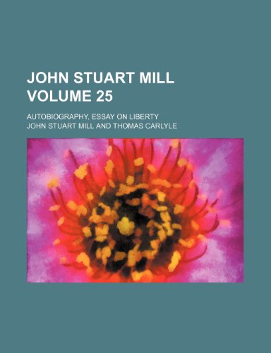 John Stuart Mill; Autobiography, Essay on liberty Volume 25 (9781150969959) by John Stuart Mill