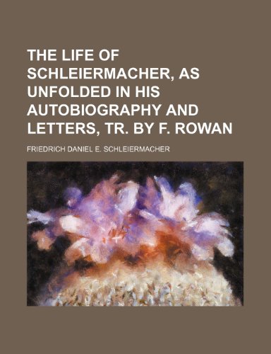 The Life of Schleiermacher, as Unfolded in His Autobiography and Letters, Tr. by F. Rowan (9781150974502) by Schleiermacher, Friedrich Daniel E.
