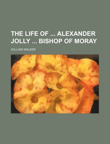 The life of Alexander Jolly bishop of Moray (9781150974786) by Walker, William